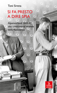 SI FA PRESTO A DIRE SPIA - ALPENVORLAND 1943 - 45 UNA CONTROVERSA VICENDA DELLA RESISTENZA