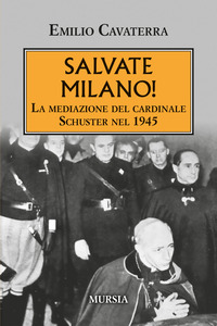 SALVATE MILANO - LA MEDIAZIONE DEL CARDINALE SCHUSTER NEL 1945