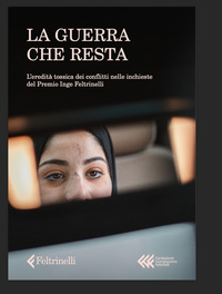 GUERRA CHE RESTA - L\'EREDITA\' TOSSICA DEI CONFLITTI NELLE INCHIESTE DEL PREMIO INGE FELTRINELLI