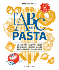 ABC DELLA PASTA - LA SCUOLA STEP BY STEP PER PREPARARE E CUCINARE LA PASTA SENZA SPRECHI E CON