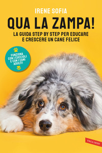 QUA LA ZAMPA ! - LA GUIDA STEP BY STEP PER EDUCARE E CRESCERE UN CANE FELICE