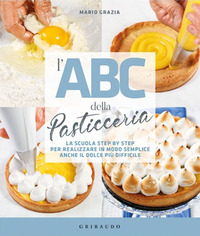 ABC DELLA PASTICCERIA - LA SCUOLA STEP BY STEP PER REALIZZARE IN MODO SEMPLICE ANCHE IL DOLCE PIU\'