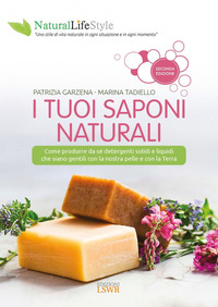 TUOI SAPONI NATURALI - COME PRODURRE DA SE\' DETERGENTI SOLIDI E LIQUIDI CHE SIANO GENTILI CON LA