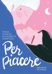 PER PIACERE - PICCOLA GUIDA A UNA SESSUALITA\' CONSAPEVOLE