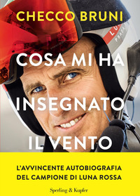 COSA MI HA INSEGNATO IL VENTO - LA MIA VITA TRA TEMPESTE VITTORIE E DECISIONI CHE CAMBIANO LA ROTTA