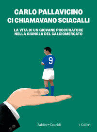 CI CHIAMAVANO SCIACALLI - LA VITA DI UN GIOVANE PROCURATORE NELLA GIUNGLA DEL CALCIOMERCATO