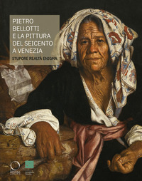 PIETRO BELLOTTI E LA PITTURA DEL SEICENTO A VENEZIA - STUPORE REALTA\' ENIGMA