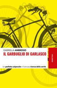 GARBUGLIO DI GARLASCO - UN PERFETTO COLPEVOLE E L\'OSTINATA RICERCA DELLA VERITA\'