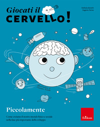 GIOCATI IL CERVELLO ! PICCOLAMENTE COME CREIAMO IL NOSTRO MONDO FISICO E SOCIALE NELLA FASE PIU\'