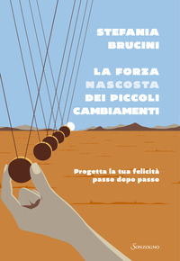 FORZA NASCOSTA DEI PICCOLI CAMBIAMENTI - PROGETTA LA TUA FELICITÀ PASSO DOPO PASSO