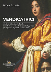 VENDICATRICI - SPIETATE AFFASCINANTI FATALI GRANDI DONNE NELLA STORIA E NELLA LEGGENDA