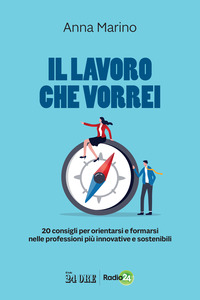 LAVORO CHE VORREI - 20 CONSIGLI PER ORIENTARSI E FORMARSI NELLE PROFESSIONI PIU\' INNOVATIVE E