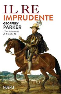 RE IMPRUDENTE - UNA NUOVA VITA DI FILIPPO II