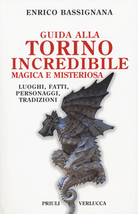 GUIDA ALLA TORINO INCREDIBILE, MAGICA E MISTERIOSA. LUOGHI, FATTI, PERSONAGGI, TRADIZIONI