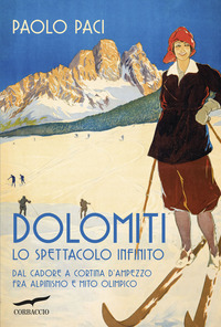 DOLOMITI LO SPETTACOLO INFINITO - DAL CADORE A CORTINA D\'AMPEZZO FRA ALPINISMO E MITO OLIMPICO