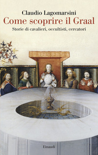 COME SCOPRIRE IL GRAAL - STORIE DI CAVALIERI OCCULTISTI CERCATORI