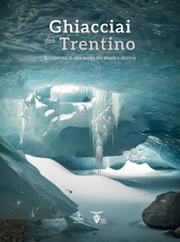 GHIACCIAI DEL TRENTINO - ECOSISTEMI DI ALTA QUOTA TRA STORIA E RICERCA