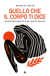 QUELLO CHE IL CORPO TI DICE - ASCOLTA OGNI PARTE DI TE PER GUARIRE DAVVERO