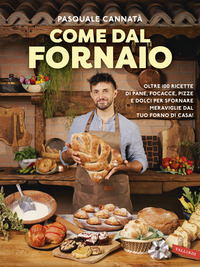 COME DAL FORNAIO - OLTRE 100 RICETTE DI PANE FOCACCE, PIZZE E DOLCI PER SFORNARE MERAVIGLIE DAL TUO