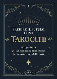 PREDIRE IL FUTURO CON I TAROCCHI - IL SIGNIFICATO GLI SCHEMI PER LA DIVINAZIONE LA CONSACRAZIONE