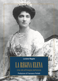 REGINA ELENA - UNA VITA ALL\'INSEGNA DELL\'AMORE