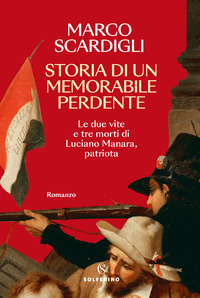 STORIA DI UN MEMORABILE PERDENTE - LE DUE VITE E TRE MORTI DI LUCIANO MANARA PATRIOTA