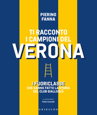 TI RACCONTO I CAMPIONI DEL VERONA - I FUORICLASSE CHE HANNO FATTO LA STORIA DEL CLUB GIALLOBLU\'
