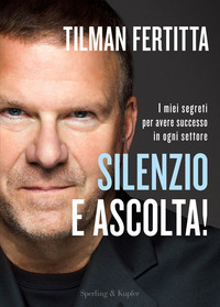 SILENZIO E ASCOLTA ! - I MIEI SEGRETI PER AVERE SUCCESSO IN OGNI SETTORE