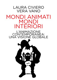 MONDI ANIMATI MONDI INTERIORI - L\'ANIMAZIONE CONTEMPORANEA: UNA VISIONE GLOBALE