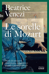 SORELLE DI MOZART - STORIE DI INTERPRETI DIMENTICATE COMPOSITRICI GENIALI E MUSICISTE RIBELLI