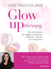GLOW UP THERAPY - NON SOLO BEAUTY UN VIAGGIO TRA SKINCARE MAKE UP E SELF CARE PER VOLERTI BENE