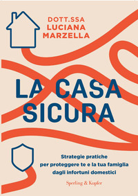 CASA SICURA - STRATEGIE PRATICHE PER PROTEGGERE TE E LA TUA FAMIGLIA DAGLI INFORTUNI DOMESTICI