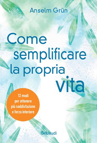 COME SEMPLIFICARE LA PROPRIA VITA - 12 MODI PER OTTENERE PIU\' SODDISFAZIONE E FORZA INTERIORE