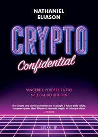 CRYPTO CONFIDENTIAL - VINCERE E PERDERE TUTTO NELL\'ERA DEI BITCOIN