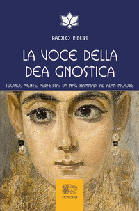 VOCE DELLA DEA GNOSTICA - TUONO MENTE PERFETTA DA NAG HAMMADI AD ALAN MOORE