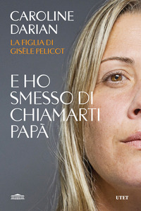 E HO SMESSO DI CHIAMARTI PAPA\' - IL MEMOIR DELLA FIGLIA DI GISELE PELICOT