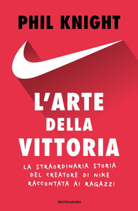 ARTE DELLA VITTORIA - LA STRAORDINARIA STORIA DEL CREATORE DI NIKE RACCONTATA AI RAGAZZI
