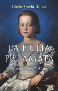 FIGLIA PIU\' AMATA - STORIA DELLE SORELLE MEDICI