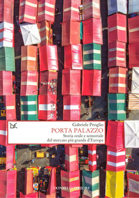 PORTA PALAZZO - STORIA ORALE E SENSORIALE DEL MERCATO PIU\' GRANDE D\'EUROPA