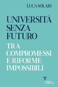 UNIVERSITA\' SENZA FUTURO - TRA COMPROMESSI E RIFORME IMPOSSIBILI