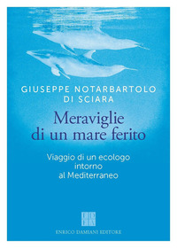 MERAVIGLIE DI UN MARE FERITO - VIAGGIO DI UN ECOLOGO INTORNO AL MEDITERRANEO