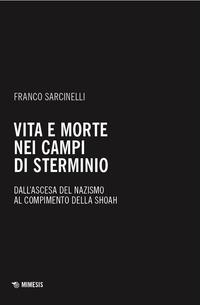 VITA E MORTE NEI CAMPI DI STERMINIO - DALL\'ASCESA DEL NAZISMO AL COMPIMENTO DELLA SHOAH