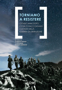 TORNIAMO A RESISTERE - OTTANT\'ANNI DOPO COSA CI RACCONTANO I LUOGHI DELLA GUERRA DI LIBERAZIONE