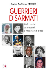 GUERRIERI DISARMATI - 100 STORIE DI MAESTRI E MAESTRE DI PACE