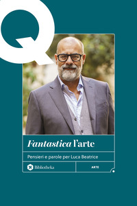 "FANTASTICA" L\'ARTE. PENSIERI E PAROLE PER LUCA BEATRICE