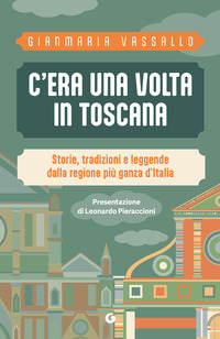 C\'ERA UNA VOLTA IN TOSCANA - STORIE TRADIZIONI E LEGGENDE DALLA REGIONE PIU\' GANZA D\'ITALIA