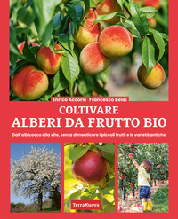 COLTIVARE ALBERI DA FRUTTO BIO - DALL\'ALBICOCCA ALLA VITE SENZA DIMENTICARE I PICCOLI FRUTTI