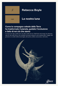 NOSTRA LUNA - COME LA COMPAGNA CELESTE DELLA TERRA HA TRASFORMATO IL PIANETA, GUIDATO L\'EVOLUZIONE