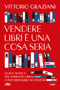 VENDERE LIBRI E\' UNA COSA SERIA - GUIDA PRATICA PER ASPIRANTI LIBRAI E INCORREGGIBILI SOGNATORI