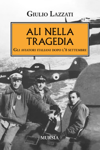 ALI NELLA TRAGEDIA - GLI AVIATORI ITALIANI DOPO L\'8 SETTEMBRE